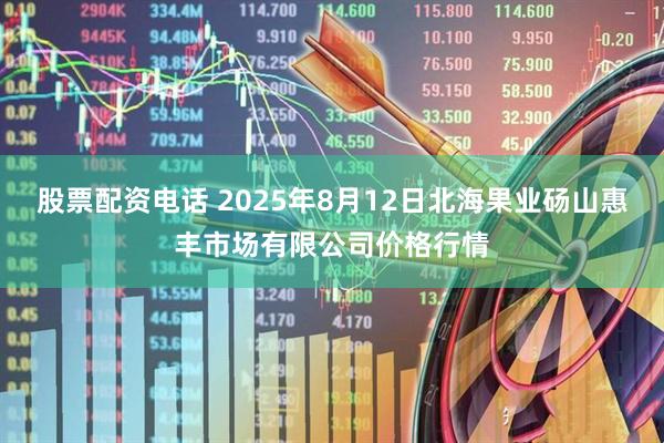 股票配资电话 2025年8月12日北海果业砀山惠丰市场有限公司价格行情