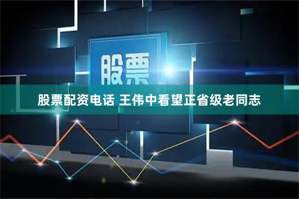 股票配资电话 王伟中看望正省级老同志
