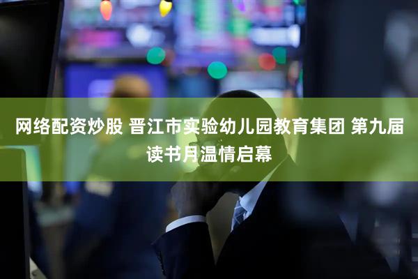 网络配资炒股 晋江市实验幼儿园教育集团 第九届读书月温情启幕