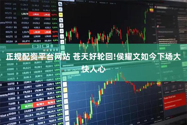 正规配资平台网站 苍天好轮回!侯耀文如今下场大快人心