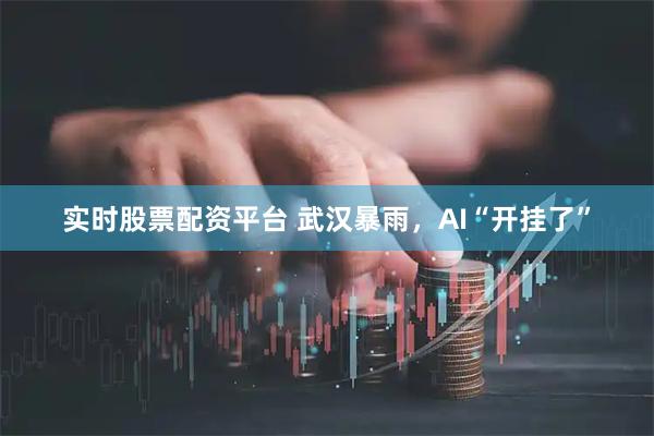 实时股票配资平台 武汉暴雨，AI“开挂了”