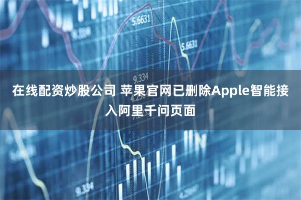 在线配资炒股公司 苹果官网已删除Apple智能接入阿里千问页面